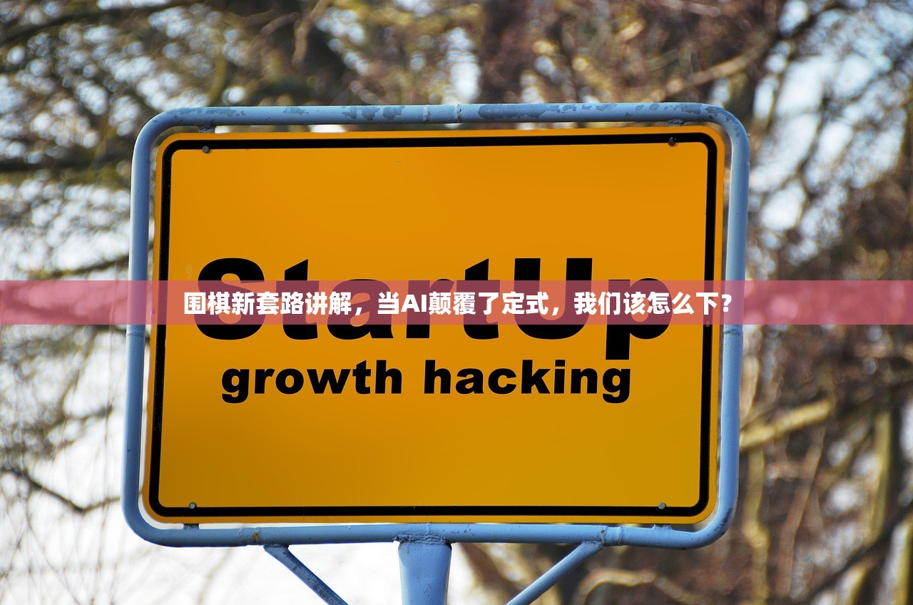 围棋新套路讲解，当AI颠覆了定式，我们该怎么下？