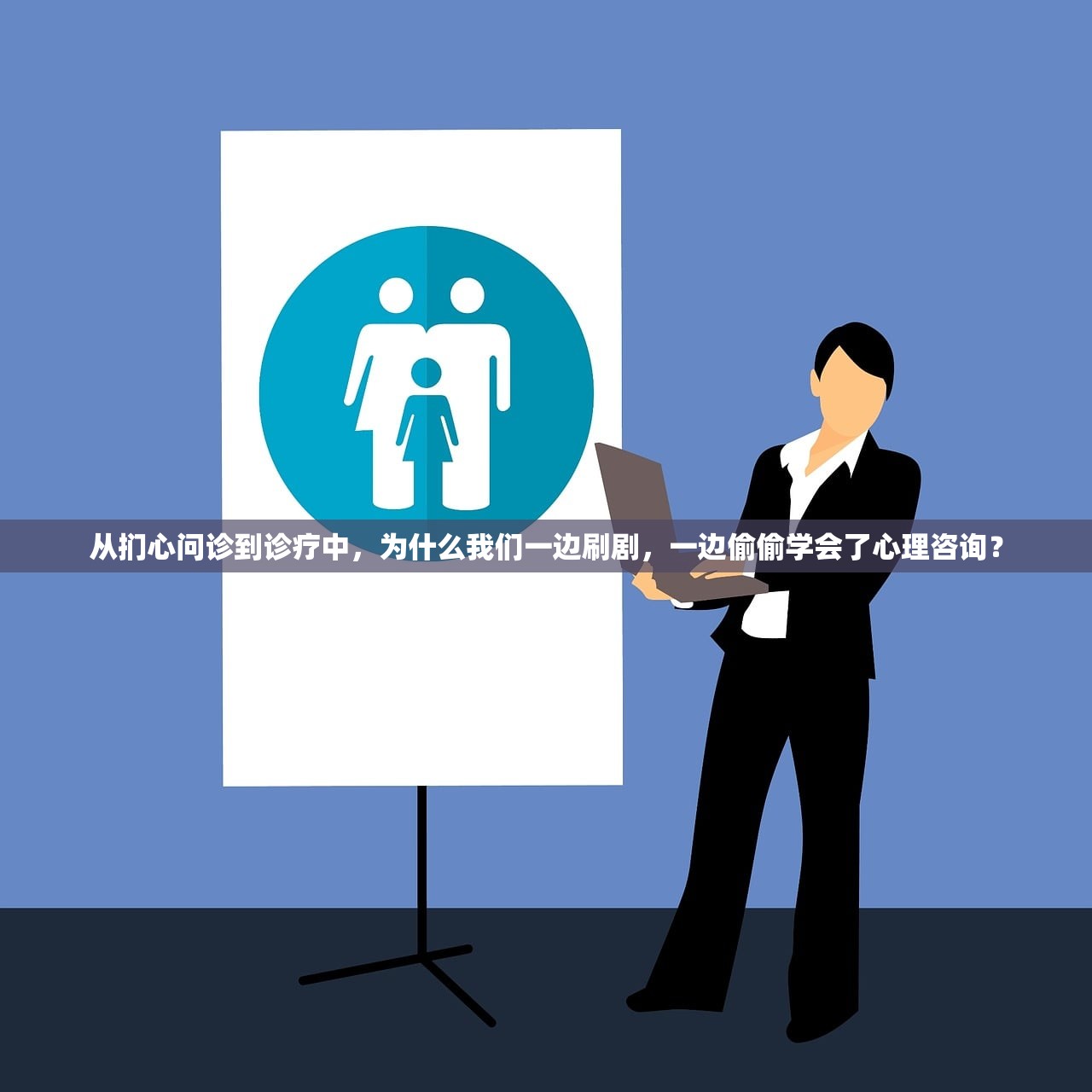 从扪心问诊到诊疗中，为什么我们一边刷剧，一边偷偷学会了心理咨询？
