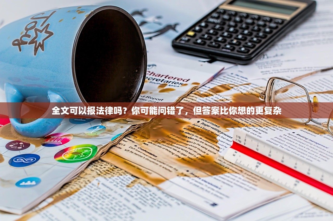 全文可以报法律吗？你可能问错了，但答案比你想的更复杂